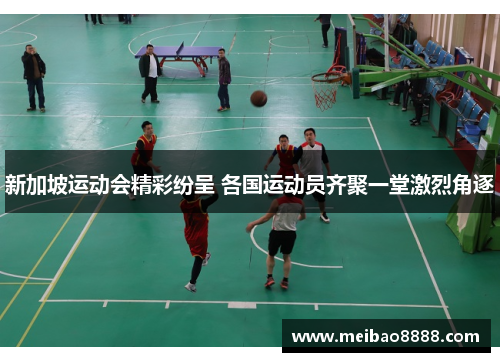 新加坡运动会精彩纷呈 各国运动员齐聚一堂激烈角逐