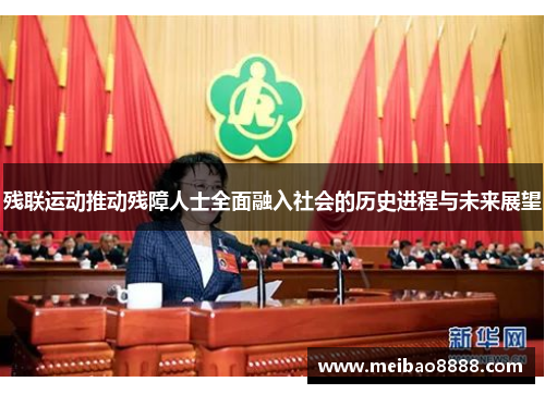 残联运动推动残障人士全面融入社会的历史进程与未来展望