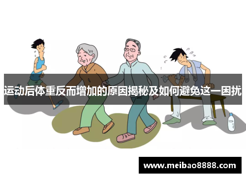 运动后体重反而增加的原因揭秘及如何避免这一困扰