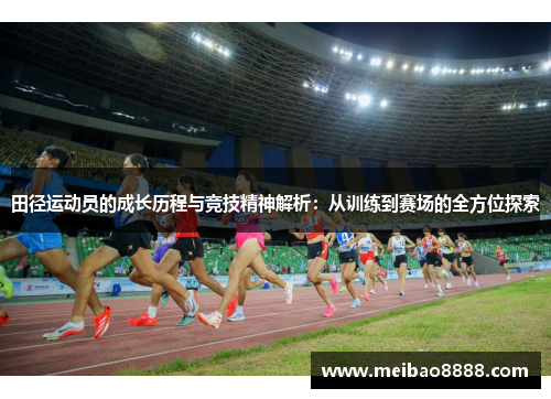 田径运动员的成长历程与竞技精神解析：从训练到赛场的全方位探索
