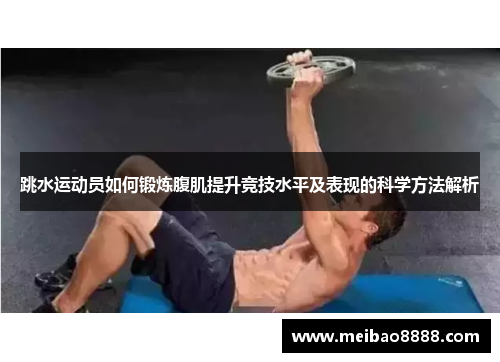 跳水运动员如何锻炼腹肌提升竞技水平及表现的科学方法解析