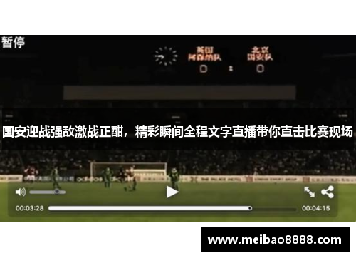 国安迎战强敌激战正酣，精彩瞬间全程文字直播带你直击比赛现场