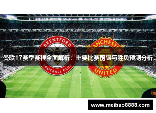 曼联17赛季赛程全面解析：重要比赛前瞻与胜负预测分析