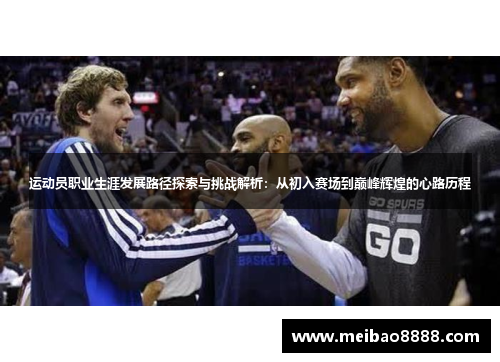 运动员职业生涯发展路径探索与挑战解析：从初入赛场到巅峰辉煌的心路历程