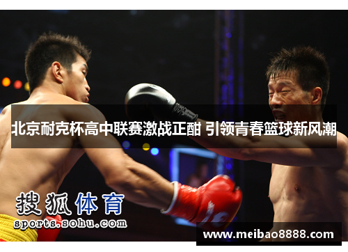 北京耐克杯高中联赛激战正酣 引领青春篮球新风潮