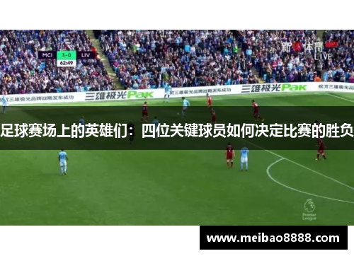 足球赛场上的英雄们：四位关键球员如何决定比赛的胜负