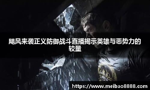 飓风来袭正义防御战斗直播揭示英雄与恶势力的较量